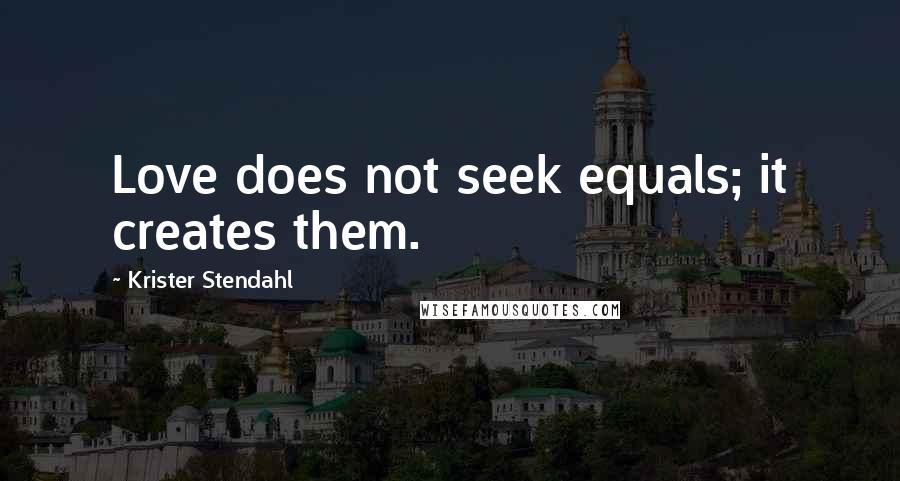 Krister Stendahl Quotes: Love does not seek equals; it creates them.