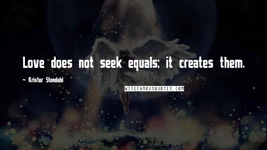 Krister Stendahl Quotes: Love does not seek equals; it creates them.