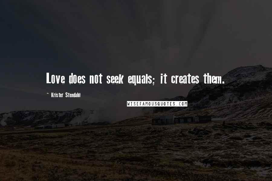 Krister Stendahl Quotes: Love does not seek equals; it creates them.
