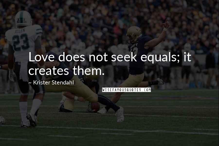 Krister Stendahl Quotes: Love does not seek equals; it creates them.