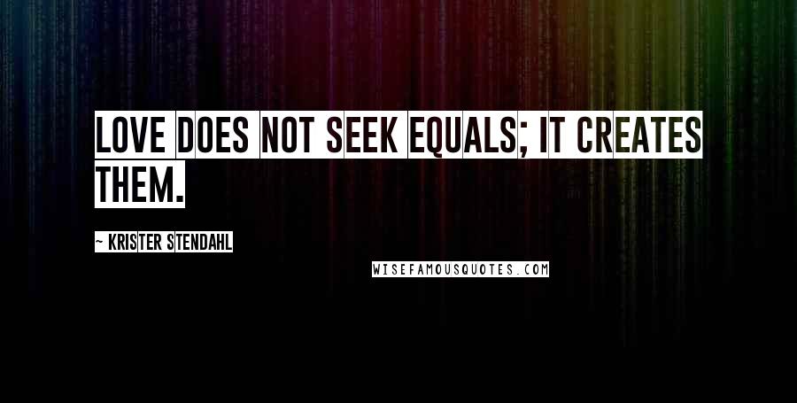 Krister Stendahl Quotes: Love does not seek equals; it creates them.