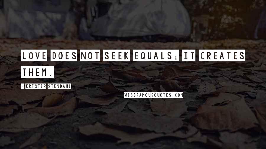 Krister Stendahl Quotes: Love does not seek equals; it creates them.