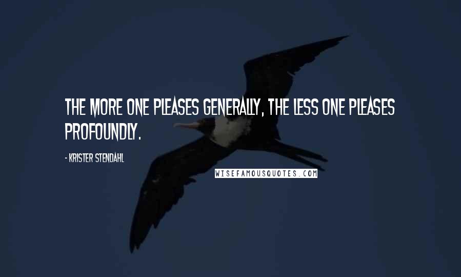 Krister Stendahl Quotes: The more one pleases generally, the less one pleases profoundly.