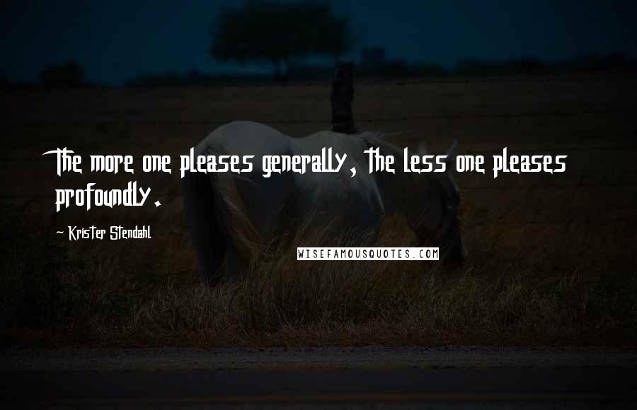 Krister Stendahl Quotes: The more one pleases generally, the less one pleases profoundly.