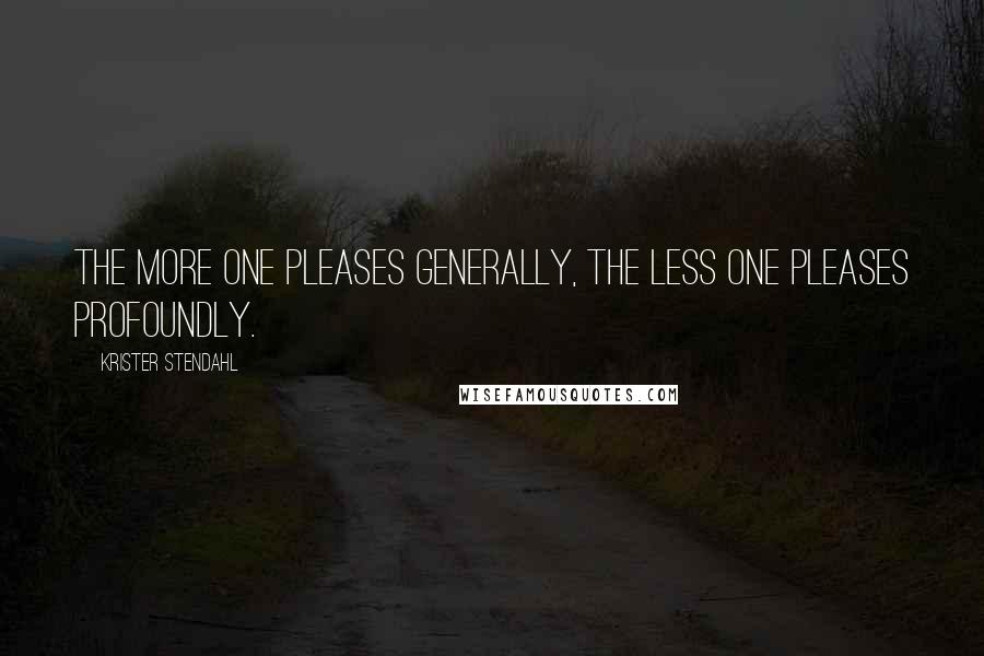 Krister Stendahl Quotes: The more one pleases generally, the less one pleases profoundly.