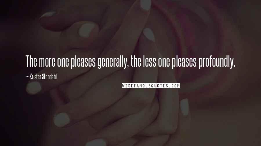 Krister Stendahl Quotes: The more one pleases generally, the less one pleases profoundly.