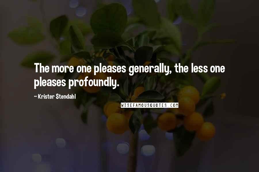 Krister Stendahl Quotes: The more one pleases generally, the less one pleases profoundly.