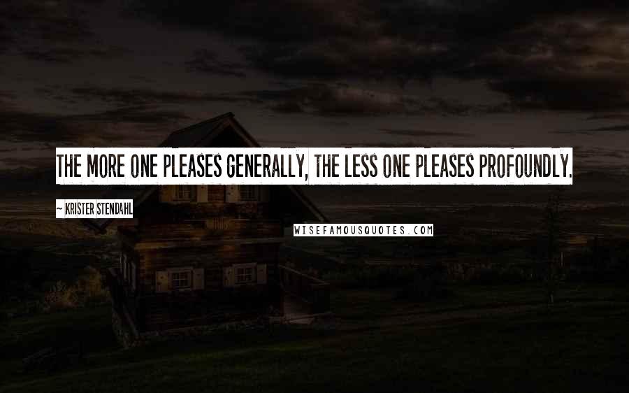 Krister Stendahl Quotes: The more one pleases generally, the less one pleases profoundly.