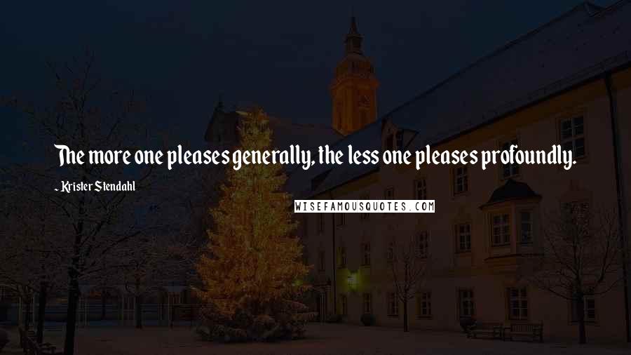 Krister Stendahl Quotes: The more one pleases generally, the less one pleases profoundly.