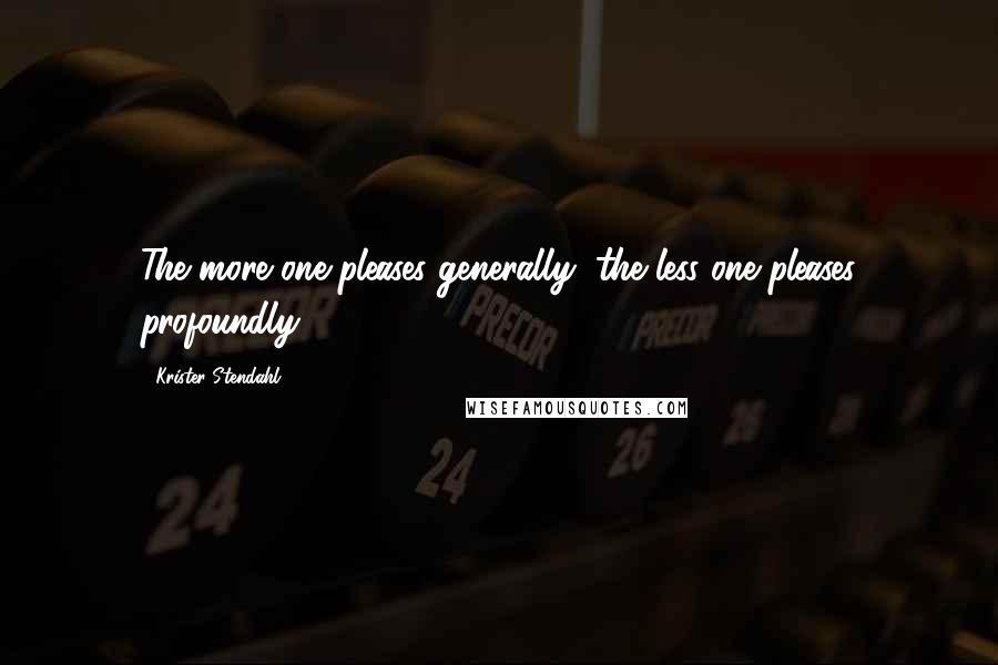 Krister Stendahl Quotes: The more one pleases generally, the less one pleases profoundly.