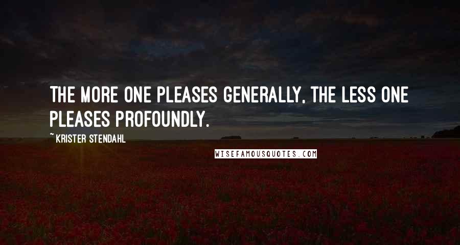 Krister Stendahl Quotes: The more one pleases generally, the less one pleases profoundly.