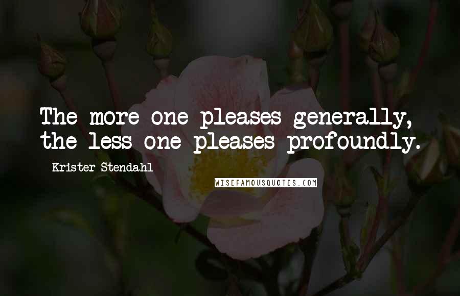 Krister Stendahl Quotes: The more one pleases generally, the less one pleases profoundly.