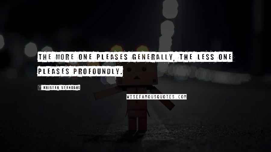 Krister Stendahl Quotes: The more one pleases generally, the less one pleases profoundly.