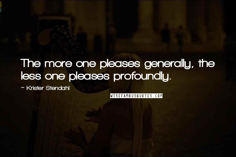 Krister Stendahl Quotes: The more one pleases generally, the less one pleases profoundly.