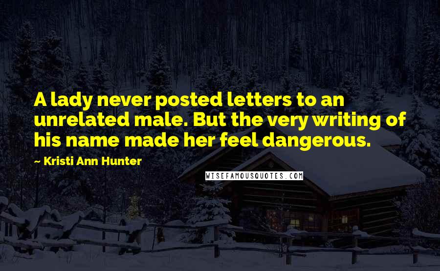 Kristi Ann Hunter Quotes: A lady never posted letters to an unrelated male. But the very writing of his name made her feel dangerous.