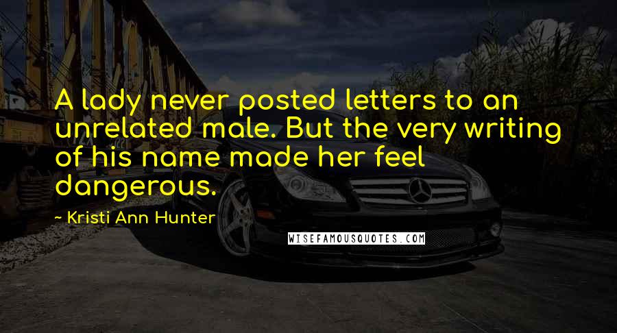 Kristi Ann Hunter Quotes: A lady never posted letters to an unrelated male. But the very writing of his name made her feel dangerous.