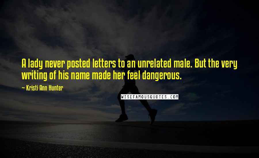 Kristi Ann Hunter Quotes: A lady never posted letters to an unrelated male. But the very writing of his name made her feel dangerous.