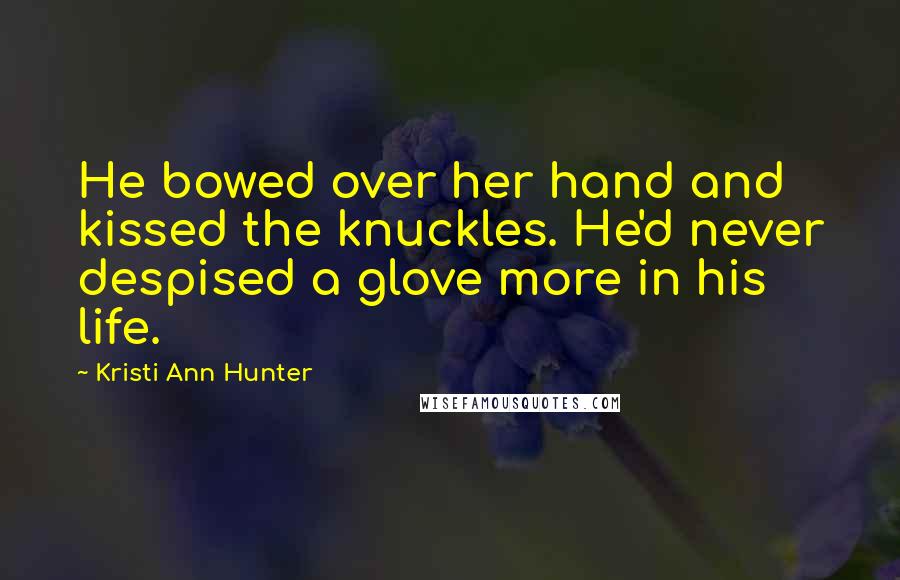 Kristi Ann Hunter Quotes: He bowed over her hand and kissed the knuckles. He'd never despised a glove more in his life.