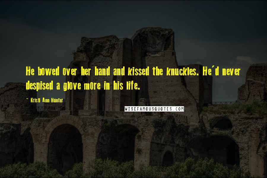 Kristi Ann Hunter Quotes: He bowed over her hand and kissed the knuckles. He'd never despised a glove more in his life.