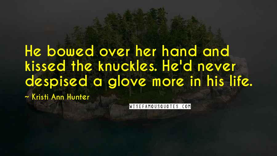 Kristi Ann Hunter Quotes: He bowed over her hand and kissed the knuckles. He'd never despised a glove more in his life.