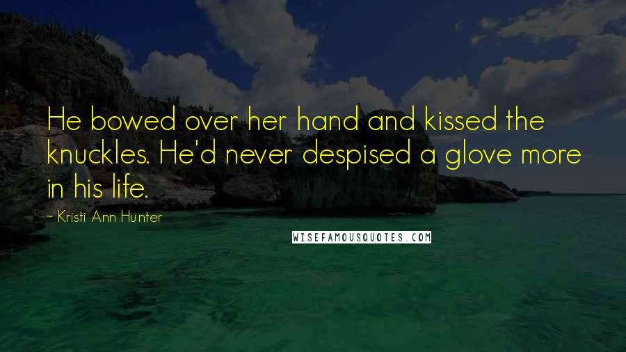 Kristi Ann Hunter Quotes: He bowed over her hand and kissed the knuckles. He'd never despised a glove more in his life.