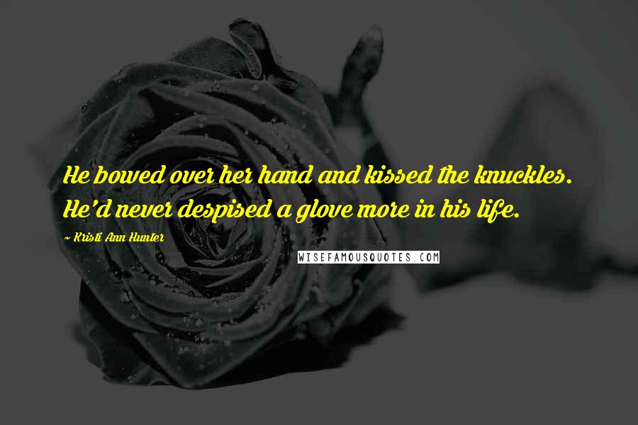 Kristi Ann Hunter Quotes: He bowed over her hand and kissed the knuckles. He'd never despised a glove more in his life.