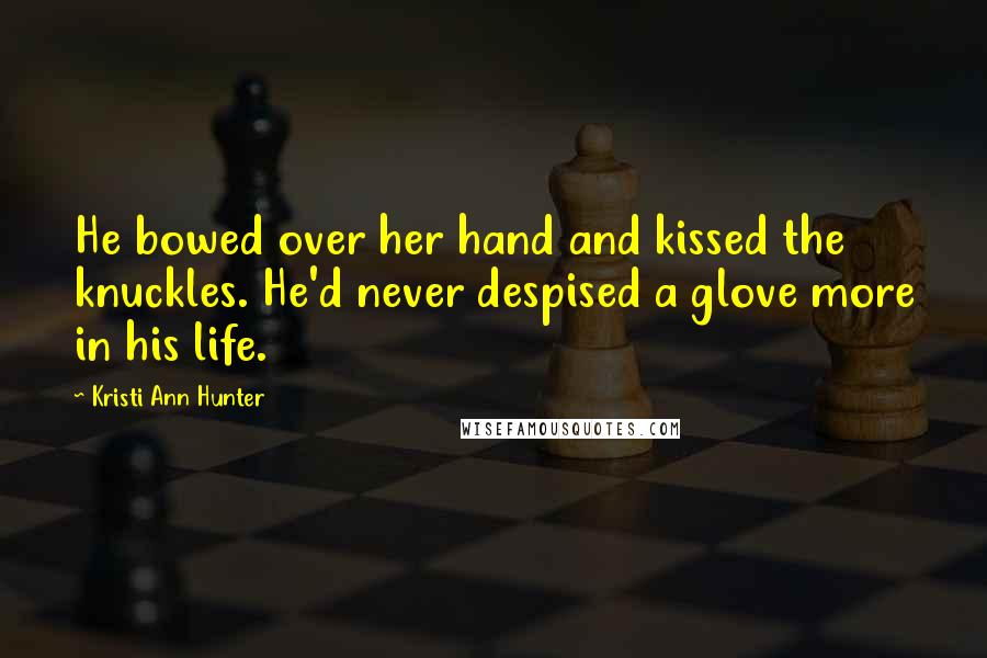 Kristi Ann Hunter Quotes: He bowed over her hand and kissed the knuckles. He'd never despised a glove more in his life.