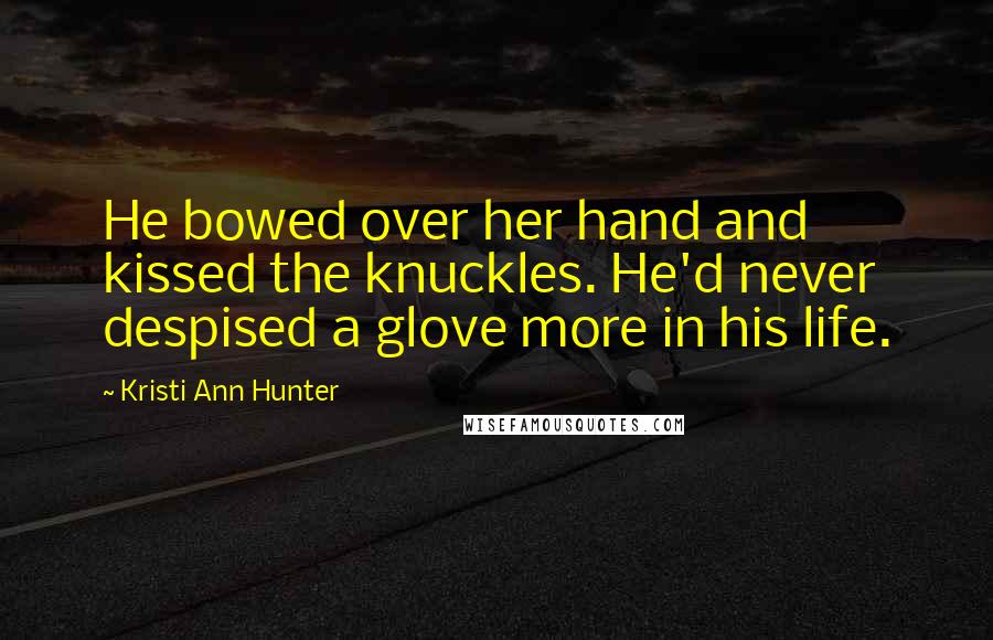 Kristi Ann Hunter Quotes: He bowed over her hand and kissed the knuckles. He'd never despised a glove more in his life.