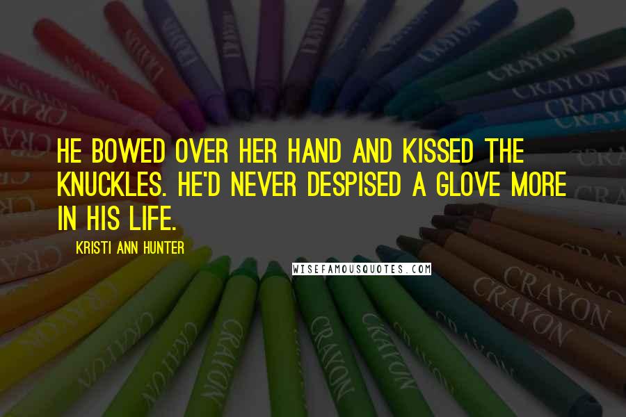 Kristi Ann Hunter Quotes: He bowed over her hand and kissed the knuckles. He'd never despised a glove more in his life.