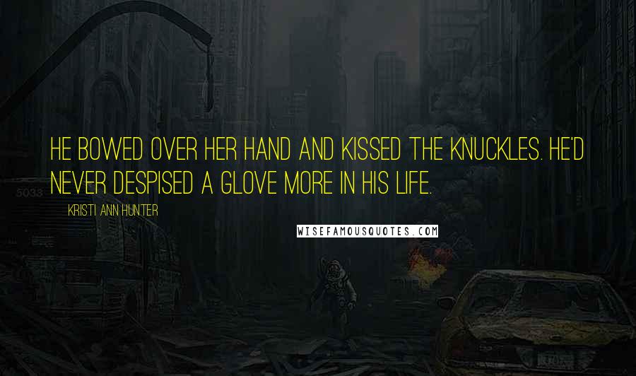 Kristi Ann Hunter Quotes: He bowed over her hand and kissed the knuckles. He'd never despised a glove more in his life.