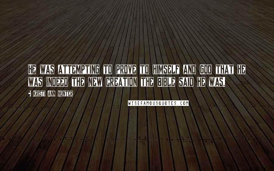 Kristi Ann Hunter Quotes: He was attempting to prove to himself and God that he was indeed the new creation the Bible said he was.