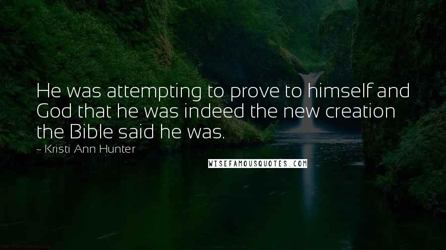 Kristi Ann Hunter Quotes: He was attempting to prove to himself and God that he was indeed the new creation the Bible said he was.