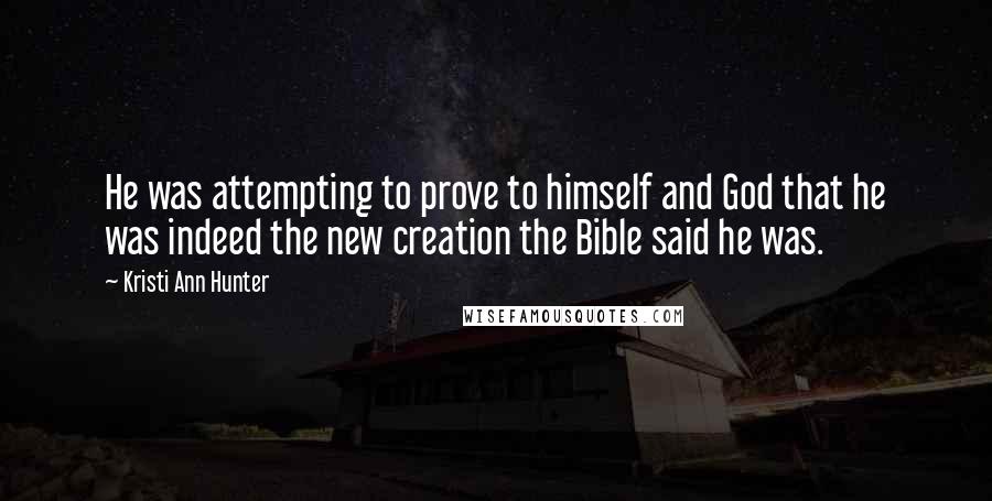 Kristi Ann Hunter Quotes: He was attempting to prove to himself and God that he was indeed the new creation the Bible said he was.
