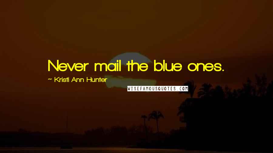 Kristi Ann Hunter Quotes: Never mail the blue ones.