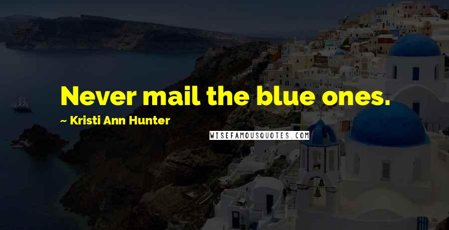 Kristi Ann Hunter Quotes: Never mail the blue ones.