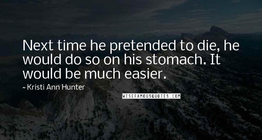 Kristi Ann Hunter Quotes: Next time he pretended to die, he would do so on his stomach. It would be much easier.