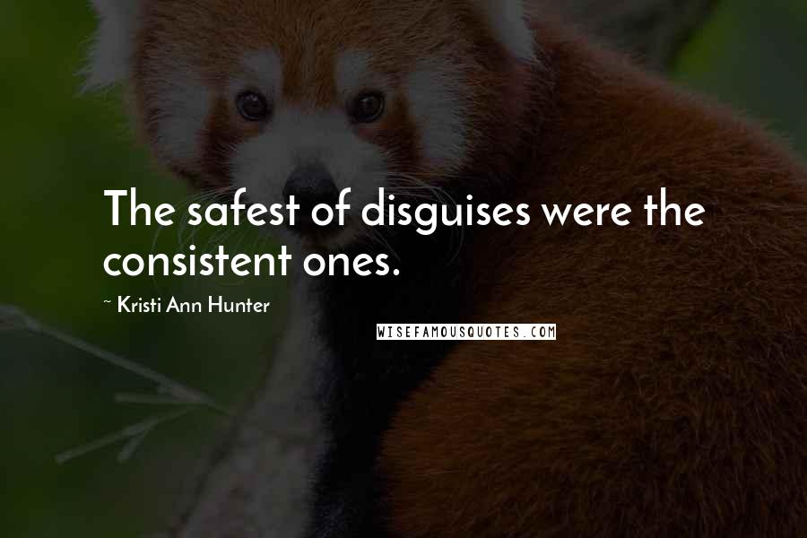 Kristi Ann Hunter Quotes: The safest of disguises were the consistent ones.