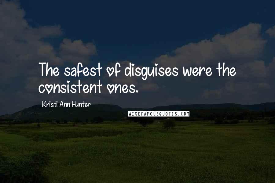 Kristi Ann Hunter Quotes: The safest of disguises were the consistent ones.