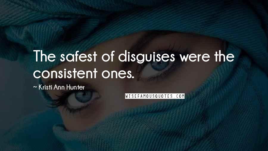 Kristi Ann Hunter Quotes: The safest of disguises were the consistent ones.