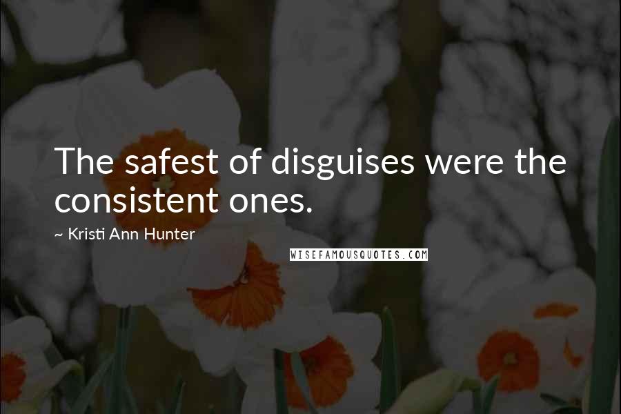 Kristi Ann Hunter Quotes: The safest of disguises were the consistent ones.