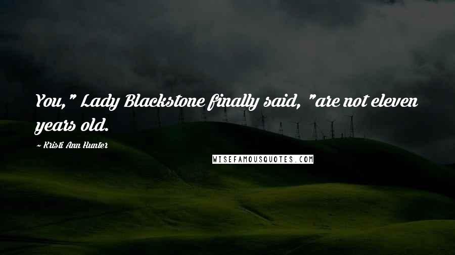Kristi Ann Hunter Quotes: You," Lady Blackstone finally said, "are not eleven years old.