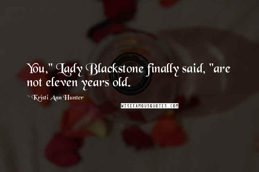 Kristi Ann Hunter Quotes: You," Lady Blackstone finally said, "are not eleven years old.