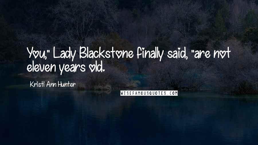 Kristi Ann Hunter Quotes: You," Lady Blackstone finally said, "are not eleven years old.