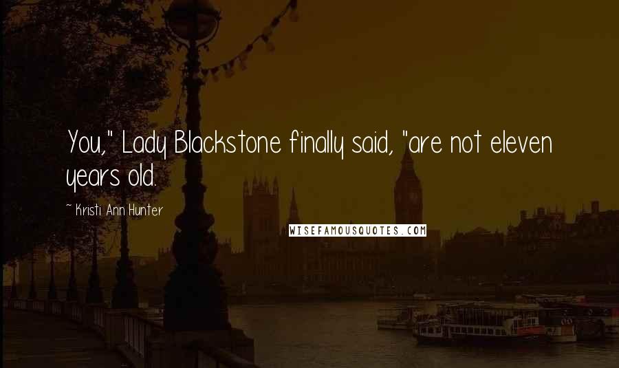 Kristi Ann Hunter Quotes: You," Lady Blackstone finally said, "are not eleven years old.