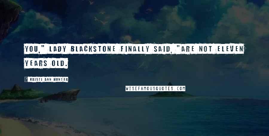 Kristi Ann Hunter Quotes: You," Lady Blackstone finally said, "are not eleven years old.