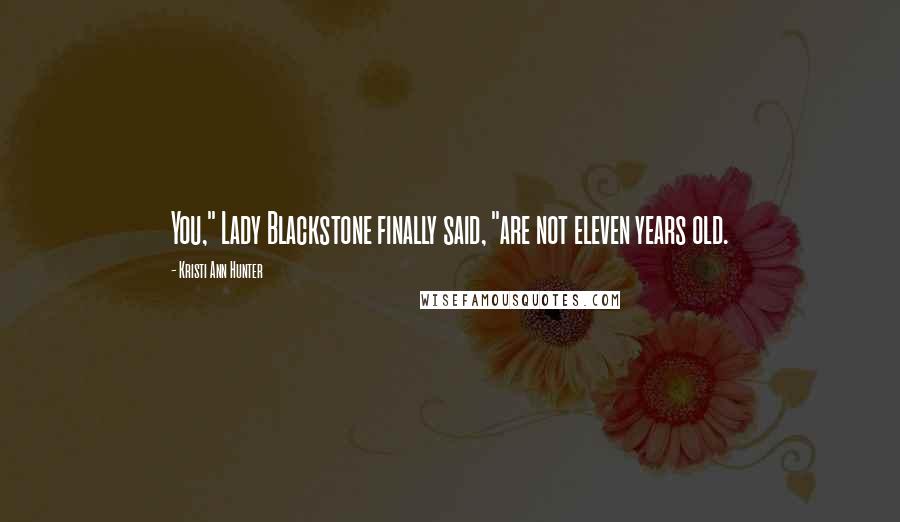 Kristi Ann Hunter Quotes: You," Lady Blackstone finally said, "are not eleven years old.