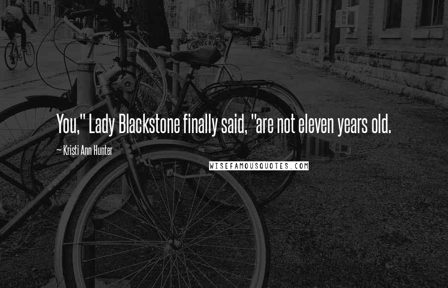 Kristi Ann Hunter Quotes: You," Lady Blackstone finally said, "are not eleven years old.