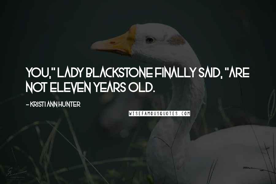 Kristi Ann Hunter Quotes: You," Lady Blackstone finally said, "are not eleven years old.