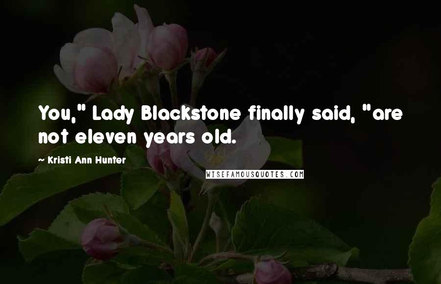 Kristi Ann Hunter Quotes: You," Lady Blackstone finally said, "are not eleven years old.