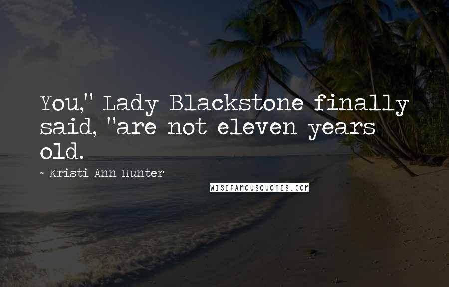 Kristi Ann Hunter Quotes: You," Lady Blackstone finally said, "are not eleven years old.